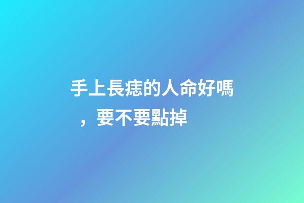 手上長痣的人命好嗎，要不要點掉